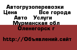Автогрузоперевозки › Цена ­ 1 000 - Все города Авто » Услуги   . Мурманская обл.,Оленегорск г.